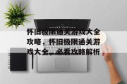 怀旧极限通关游戏大全攻略,怀旧极限通关游戏大全,必看攻略解析
