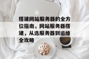 搭建网站服务器的全方位指南,网站服务器搭建,从选服务器到运维全攻略