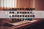 心灵终结盟军通关视频攻略，带你破解关卡，心灵终结盟军通关攻略，解开所有关卡挑战