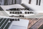 vps搭建PHP网站的实战指南，搭建WordPress网站，基础指南