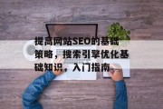 提高网站SEO的基础策略，搜索引擎优化基础知识，入门指南