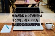 文一科技关联交易：上半年营收为0的半导体子公司，花2600万元购买实控人旗下房产