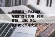 网络营销中的SEO网站推广优化策略,网络营销, SEO 网站推广优化策略大全 网络营销中的SEO网站推广优化策略,网络营销, SEO 网站推广优化策略大全
