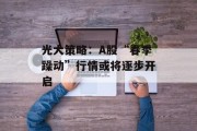 光大策略：A股“春季躁动”行情或将逐步开启