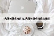 失落城堡攻略游戏_失落城堡攻略游戏视频