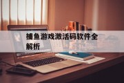 捕鱼游戏激活码软件全解析