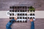 漫威英雄的通关秘籍，攻略通关漫画的艺术与智慧，漫威英雄，通关秘籍！攻略漫画艺术与智慧的修炼之路