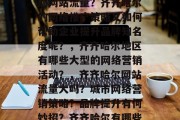 齐齐哈尔哪里有大面积的网站流量？齐齐哈尔的网络推广策略又如何帮助企业提升品牌知名度呢？，齐齐哈尔地区有哪些大型的网络营销活动？，齐齐哈尔网站流量大吗？城市网络营销策略？品牌提升有何妙招？齐齐哈尔有哪些大型网络营销活动？