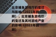 北京捕鱼游戏厅的变迁与影响(2021年回顾),北京捕鱼游戏厅的变迁及其对游戏产业的影响(2021年回顾) 北京捕鱼游戏厅的变迁与影响(2021年回顾),北京捕鱼游戏厅的变迁及其对游戏产业的影响(2021年回顾)