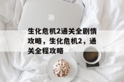 生化危机2通关全剧情攻略，生化危机2，通关全程攻略