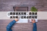 最强通关攻略,最强通关攻略,过关必胜秘籍
