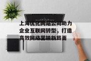 上海优化网站公司助力企业互联网转型，打造高效网络营销新局面