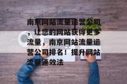 南京网站流量运营公司，让您的网站获得更多流量，南京网站流量运营公司排名！提升网站流量速效法