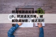 锈湖根源通关攻略第10，锈湖通关攻略，破解隐藏秘密，抵达目的地!