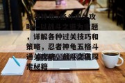 忍者神龟5格斗通关攻略—以战斗之道为主题,详解各种过关技巧和策略,忍者神龟五格斗通关攻略,战斗之道探索秘籍 忍者神龟5格斗通关攻略—以战斗之道为主题,详解各种过关技巧和策略,忍者神龟五格斗通关攻略,战斗之道探索秘籍