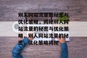 别人网站流量的秘密与优化策略，揭秘别人网站流量的秘密与优化策略，别人网站流量的秘密，优化策略揭秘