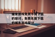 捕鱼游戏免费不用下载的探讨,免费无需下载的捕鱼游戏探讨 捕鱼游戏免费不用下载的探讨,免费无需下载的捕鱼游戏探讨
