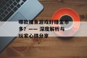 哪款捕鱼游戏好赚金币多？—— 深度解析与玩家心得分享