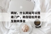 揭秘，什么网站可以搭建门户，助你轻松开启互联网事业