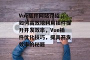 Vue插件网站介绍，如何高效地利用插件提升开发效率，Vue插件优化技巧，提高开发效率的秘籍