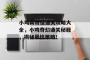小鸡真奇怪通关攻略大全,小鸡奇幻通关秘籍,揭秘最佳策略! 小鸡真奇怪通关攻略大全,小鸡奇幻通关秘籍,揭秘最佳策略!