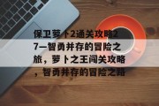 保卫萝卜2通关攻略27—智勇并存的冒险之旅,萝卜之王闯关攻略,智勇并存的冒险之路
