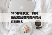 SEO排名优化，如何通过在线咨询提升网站在线排名