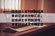 超级战士系列新游戏勇者战记通关攻略汇总,超级战士系列新游戏,勇者战记通关攻略汇总