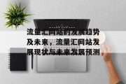 流量汇网站的发展趋势及未来,流量汇网站发展现状与未来发展预测 流量汇网站的发展趋势及未来,流量汇网站发展现状与未来发展预测