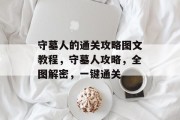守墓人的通关攻略图文教程，守墓人攻略，全图解密，一键通关