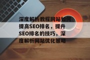 深度解析教程网站如何提高SEO排名，提升SEO排名的技巧，深度解析网站优化策略