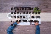 看门狗2通关攻略,突破难点,挑战更高境界的神秘世界!,看门狗2,通关攻略与挑战新高度