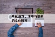 草花游戏，传承与创新的文化瑰宝