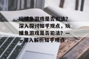 玩捕鱼游戏是否犯法？深入探讨知乎观点，玩捕鱼游戏是否犯法？——深入解析知乎观点