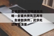 金庸群侠传视频通关攻略—金庸大侠风范再现,金庸群侠传,武学无边挥毫泼墨
