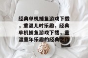 经典单机捕鱼游戏下载,重温儿时乐趣,经典单机捕鱼游戏下载,重温童年乐趣的经典之作 经典单机捕鱼游戏下载,重温儿时乐趣,经典单机捕鱼游戏下载,重温童年乐趣的经典之作