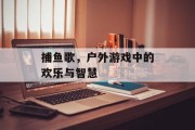 捕鱼歌，户外游戏中的欢乐与智慧
