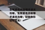 生死狙击终极猎手通关攻略,生死狙击终极猎手通关攻略,秘籍教你轻松过关!