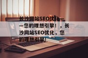 长沙网站SEO优化——您的理想引擎！，长沙网站SEO优化，您的理想引擎!