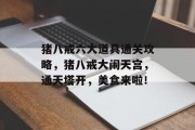 猪八戒六大道具通关攻略,猪八戒大闹天宫,通天塔开,美食来啦!