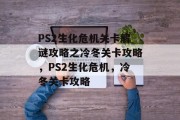 PS2生化危机关卡解谜攻略之冷冬关卡攻略，PS2生化危机，冷冬关卡攻略