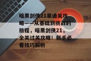暗黑剑侠21章通关攻略——从基础到挑战的旅程，暗黑剑侠21，全关过关攻略！新手必看技巧解析