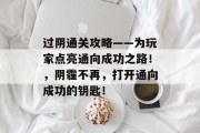 过阴通关攻略——为玩家点亮通向成功之路！，阴霾不再，打开通向成功的钥匙！