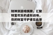 财神到游戏棋牌，汇聚财富欢乐的虚拟战场，你的财富守护者在此等你！