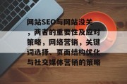 网站SEO与网站没关，两者的重要性及应对策略，网络营销，关键词选择、页面结构优化与社交媒体营销的策略