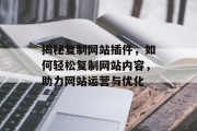 揭秘复制网站插件，如何轻松复制网站内容，助力网站运营与优化