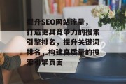 提升SEO网站流量，打造更具竞争力的搜索引擎排名，提升关键词排名，构建高质量的搜索引擎页面