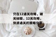 只在12通关攻略,破关秘籍,12关攻略,快速通关的策略分享