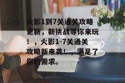 火影1到7关通关攻略更新,新挑战等你来玩!,火影1-7关通关攻略新来袭!,满足了你的需求。 火影1到7关通关攻略更新,新挑战等你来玩!,火影1-7关通关攻略新来袭!,满足了你的需求。