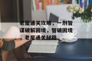 老屋通关攻略，一剂智谋破解困境，智破困境，老屋通关秘籍
